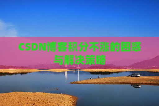 CSDN博客积分不涨的困惑与解决策略