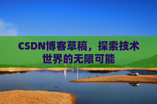 CSDN博客草稿，探索技术世界的无限可能